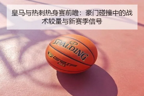 皇马与热刺热身赛前瞻：豪门碰撞中的战术较量与新赛季信号