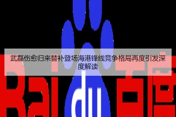 武磊伤愈归来替补登场海港锋线竞争格局再度引发深度解读