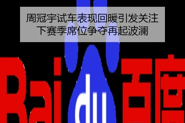 周冠宇试车表现回暖引发关注 下赛季席位争夺再起波澜
