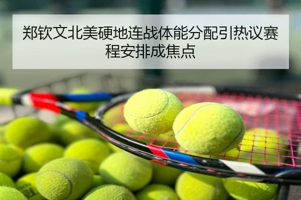 郑钦文北美硬地连战体能分配引热议赛程安排成焦点