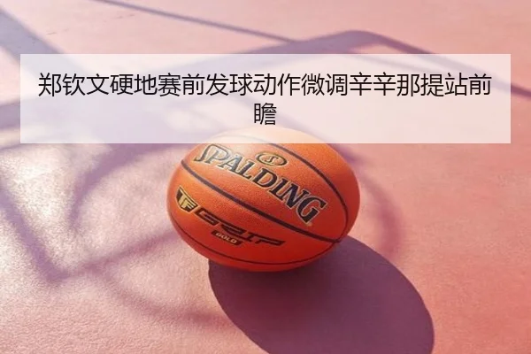 郑钦文硬地赛前发球动作微调辛辛那提站前瞻