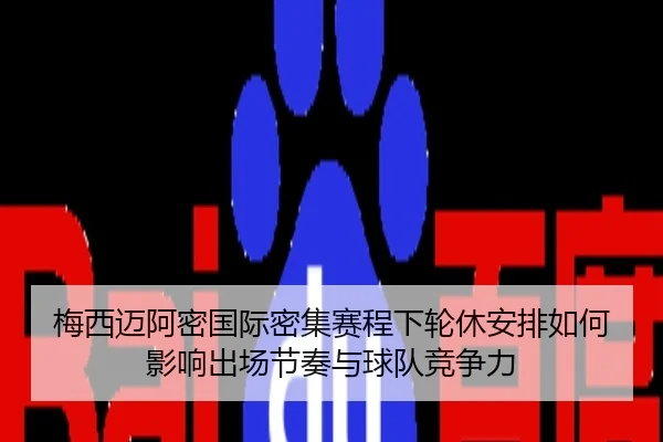 梅西迈阿密国际密集赛程下轮休安排如何影响出场节奏与球队竞争力